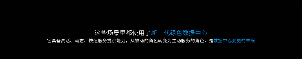 這些場景里都使用了新一代綠色數據中心，它具備靈活、動態、快速服務提供能力，從被動的角色轉變為主動服務的角色，是數據中心變更的未來。